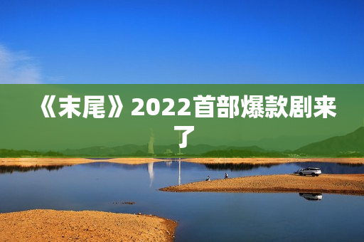 《末尾》2022首部爆款剧来了