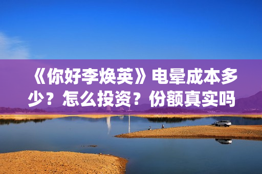 《你好李焕英》电晕成本多少？怎么投资？份额真实吗？(你好李焕英在线观看免费高清)