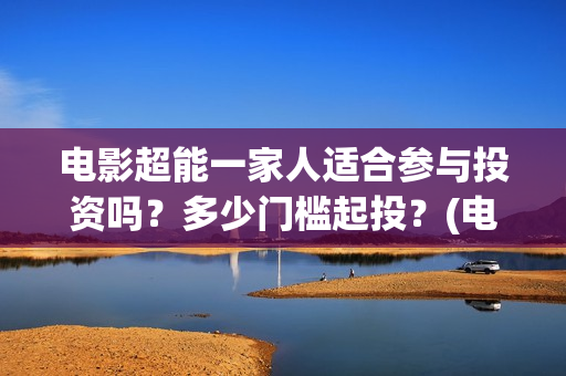 电影超能一家人适合参与投资吗？多少门槛起投？(电影超能一家人有没有马丽)