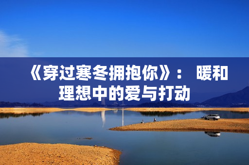 《穿过寒冬拥抱你》： 暖和理想中的爱与打动