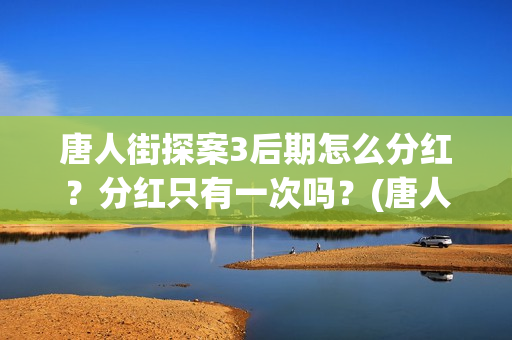 唐人街探案3后期怎么分红？分红只有一次吗？(唐人街探案后续计划)