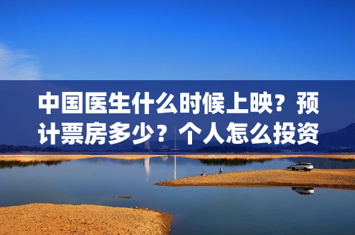 中国医生什么时候上映？预计票房多少？个人怎么投资？(中国医生什么时候开机)