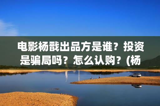 电影杨戬出品方是谁？投资是骗局吗？怎么认购？(杨戬导演)