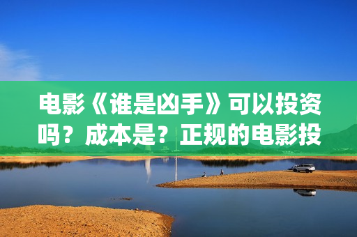 电影《谁是凶手》可以投资吗？成本是？正规的电影投资需要什么条件？(酱园弄悬案电影谁是凶手)
