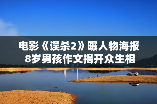 电影《误杀2》曝人物海报 8岁男孩作文揭开众生相