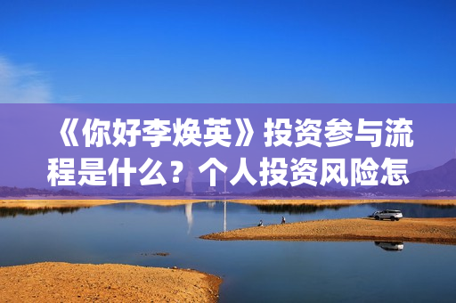 《你好李焕英》投资参与流程是什么？个人投资风险怎么规避？收益怎么样？(你好李焕英讲的是什么故事)