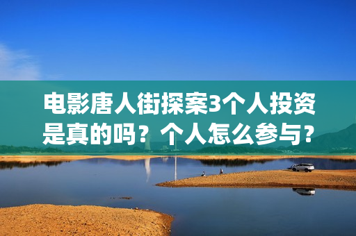 电影唐人街探案3个人投资是真的吗？个人怎么参与？(电影唐人街探案2)