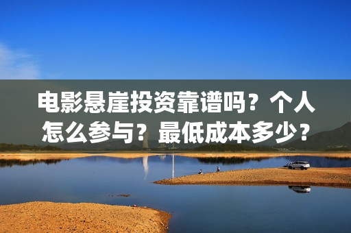 电影悬崖投资靠谱吗？个人怎么参与？最低成本多少？(悬崖成本)