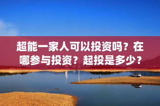 超能一家人可以投资吗？在哪参与投资？起投是多少？(超能一家人第12期)