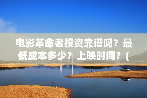 电影革命者投资靠谱吗？最低成本多少？上映时间？(电影《革命者》出品方)