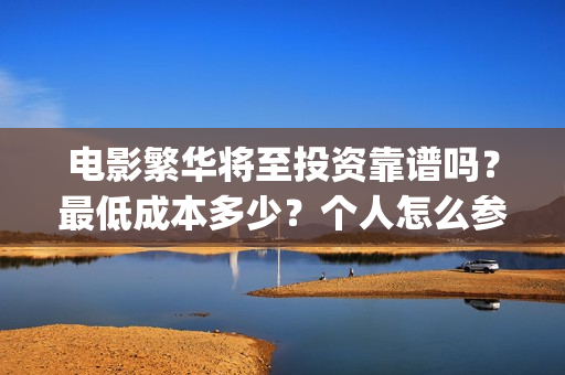 电影繁华将至投资靠谱吗？最低成本多少？个人怎么参与(繁华将至电影什么时候上映)