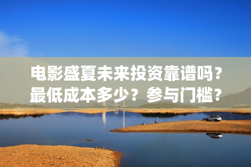 电影盛夏未来投资靠谱吗？最低成本多少？参与门槛？(电影《盛夏未来》)