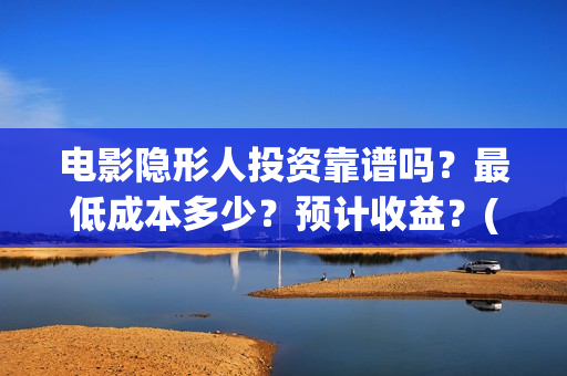 电影隐形人投资靠谱吗？最低成本多少？预计收益？(隐形人题材电影)