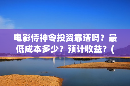 电影侍神令投资靠谱吗？最低成本多少？预计收益？(侍神令电影编剧)