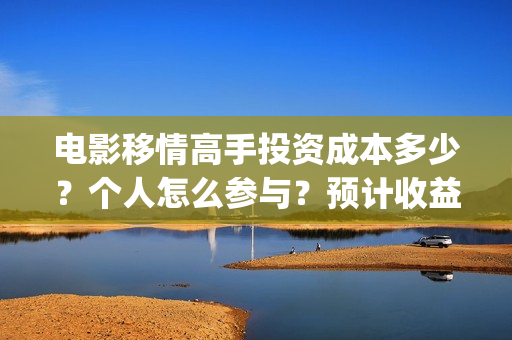 电影移情高手投资成本多少？个人怎么参与？预计收益(电影移情高手投屏观看)