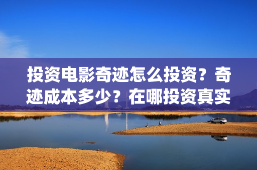 投资电影奇迹怎么投资？奇迹成本多少？在哪投资真实？(电影《奇迹》剧组)
