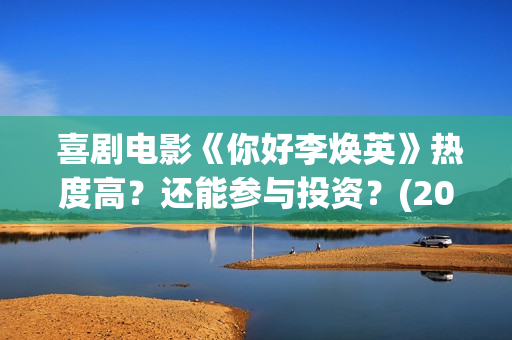  喜剧电影《你好李焕英》热度高？还能参与投资？(2021贺岁电影《你》)