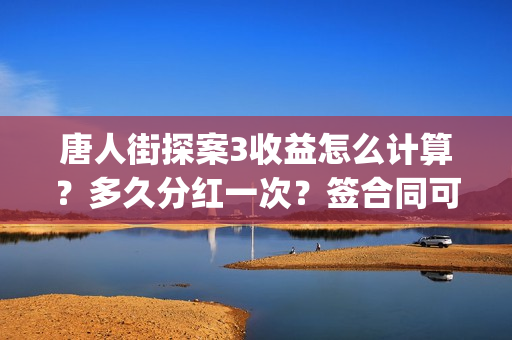 唐人街探案3收益怎么计算？多久分红一次？签合同可以面签吗？(唐人街探案3t)