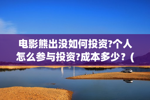电影熊出没如何投资?个人怎么参与投资?成本多少？(熊出没怎样)