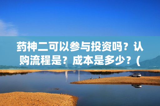 药神二可以参与投资吗？认购流程是？成本是多少？(药神2之多活几年)