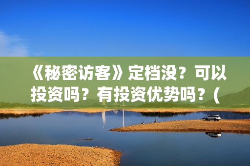 《秘密访客》定档没？可以投资吗？有投资优势吗？(《秘密访客》有哪些细思极恐的细节?)