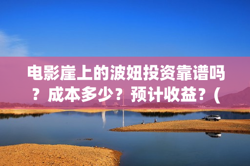 电影崖上的波妞投资靠谱吗？成本多少？预计收益？(崖上的波妞 真相)