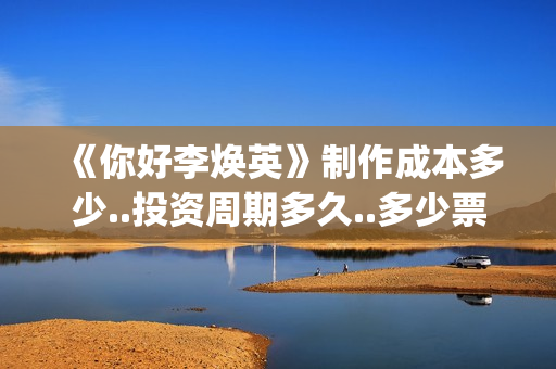 《你好李焕英》制作成本多少..投资周期多久..多少票房回本？(你好李焕英百度网盘资源)