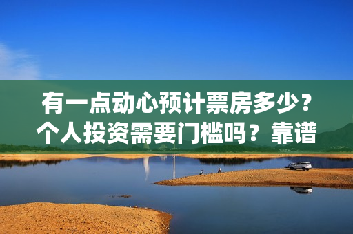 有一点动心预计票房多少？个人投资需要门槛吗？靠谱吗？(有一点动心 mv)