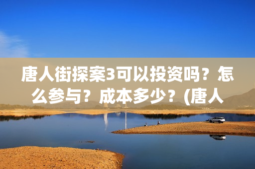 唐人街探案3可以投资吗？怎么参与？成本多少？(唐人街探案3on)