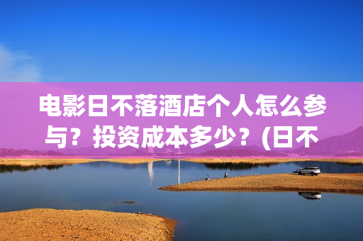 电影日不落酒店个人怎么参与？投资成本多少？(日不落酒店电影简介)