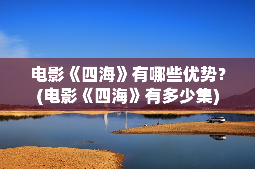 电影《四海》有哪些优势？(电影《四海》有多少集)