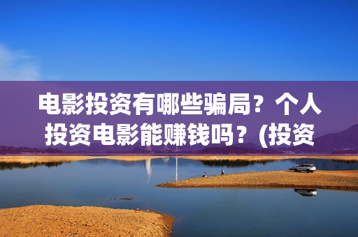 电影投资有哪些骗局？个人投资电影能赚钱吗？(投资电影一共有几大收益)