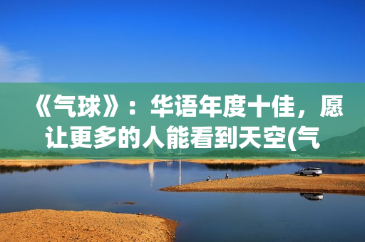 《气球》：华语年度十佳，愿让更多的人能看到天空(气球 mv)