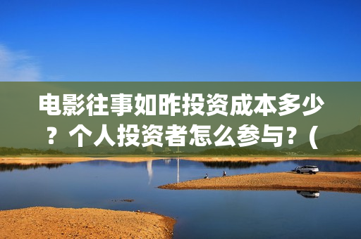 电影往事如昨投资成本多少？个人投资者怎么参与？(往事如昨是哪部电影的歌曲)