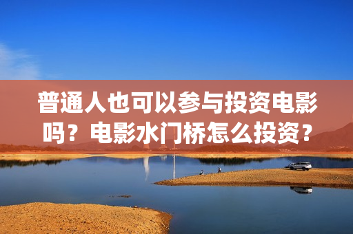 普通人也可以参与投资电影吗？电影水门桥怎么投资？(普通人能不能)