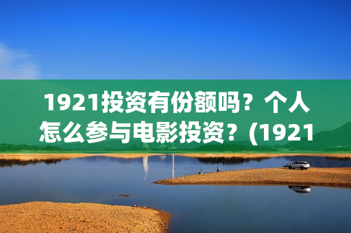 1921投资有份额吗？个人怎么参与电影投资？(1921投资商)