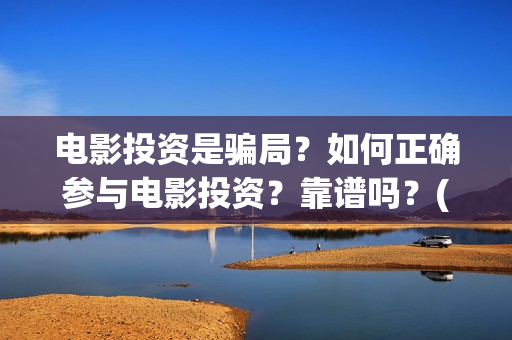 电影投资是骗局？如何正确参与电影投资？靠谱吗？(电影投资是骗局么)
