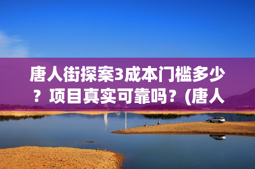 唐人街探案3成本门槛多少？项目真实可靠吗？(唐人街探案3扮演表)