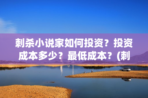 刺杀小说家如何投资？投资成本多少？最低成本？(刺杀小说家小说讲解)