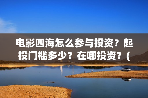 电影四海怎么参与投资？起投门槛多少？在哪投资？(电影四海拍摄)