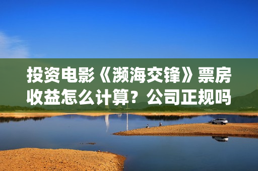 投资电影《濒海交锋》票房收益怎么计算？公司正规吗？花家地(电影濒海交锋上映时间)