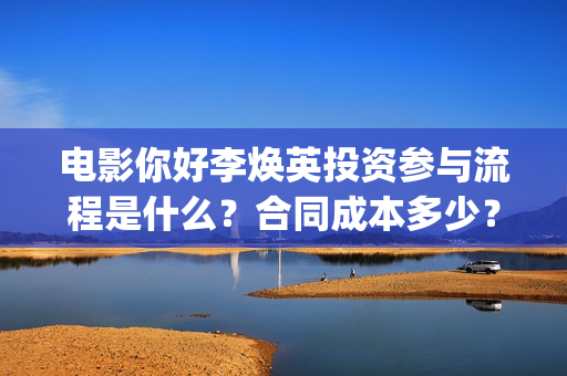 电影你好李焕英投资参与流程是什么？合同成本多少？有风险吗？(电影你好李焕英在线观看)