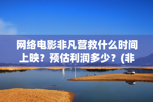 网络电影非凡营救什么时间上映？预估利润多少？(非凡营救拍摄片段)