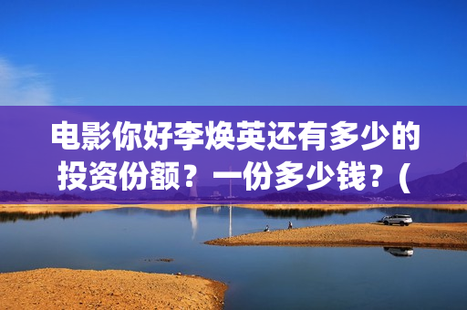 电影你好李焕英还有多少的投资份额?一份多少钱?(贾玲电影你好李焕英) 电影你好李焕英还有多少的投资份额?一份多少钱?(贾玲电影你好李焕英)