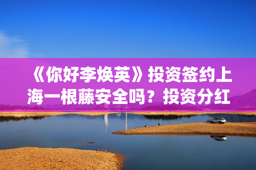 《你好李焕英》投资签约上海一根藤安全吗？投资分红又没有保障？投资风险怎么样？(你好李焕英在线观看)