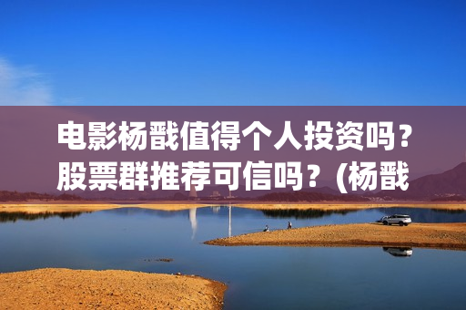 电影杨戬值得个人投资吗？股票群推荐可信吗？(杨戬谁演的)