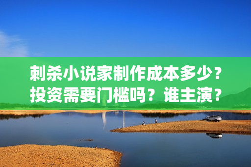 刺杀小说家制作成本多少？投资需要门槛吗？谁主演？(刺杀小说家制作组)