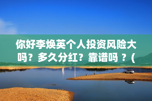 你好李焕英个人投资风险大吗？多久分红？靠谱吗 ？(你好李焕英 资料)