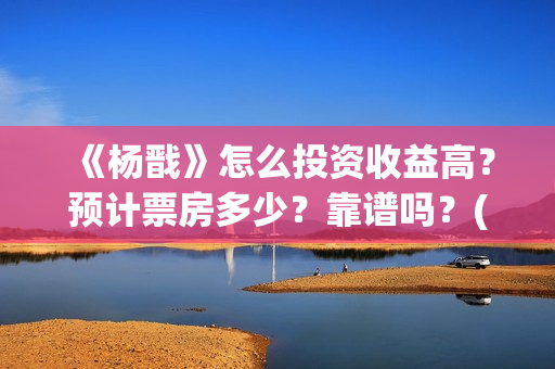 《杨戬》怎么投资收益高？预计票房多少？靠谱吗？(杨戬应该怎么玩视频)