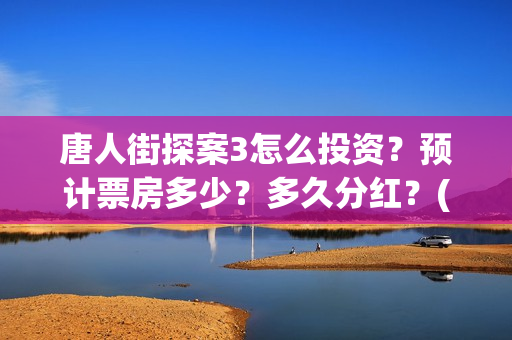 唐人街探案3怎么投资?预计票房多少?多久分红?(唐人街探案3怎么没有陈哲远) 唐人街探案3怎么投资?预计票房多少?多久分红?(唐人街探案3怎么没有陈哲远)